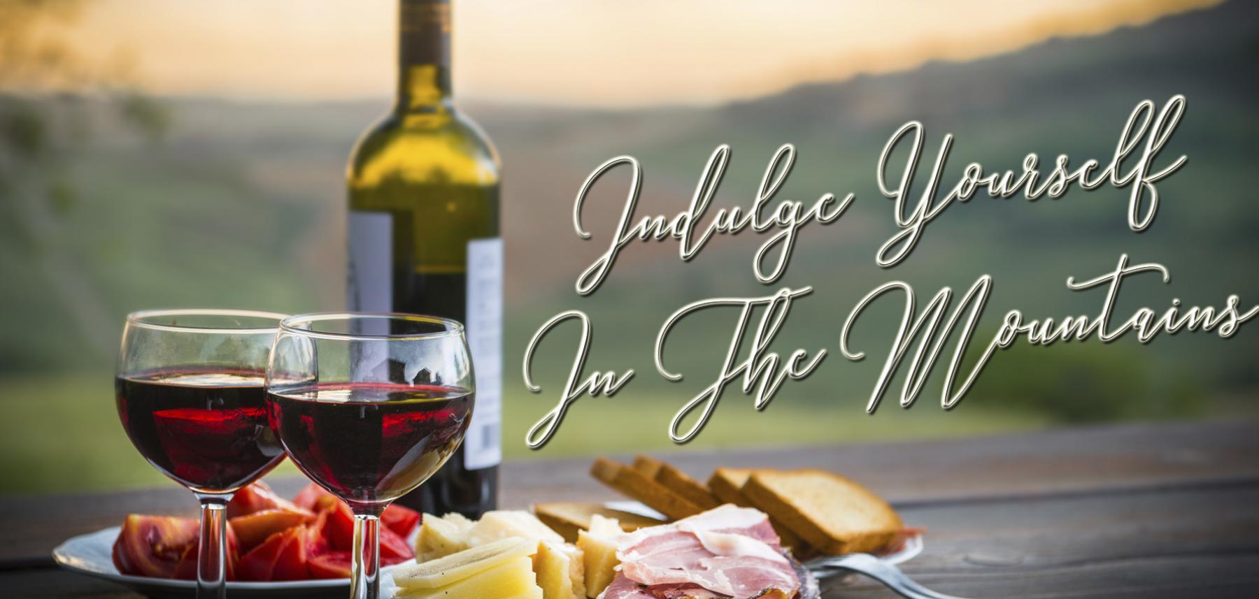 Indulge Yourself In The Mountains : Upscale Cabin Rentals, Wineries,Vineyards, International Gourmet Food, Local Wines Indulge Yourself In The Mountains