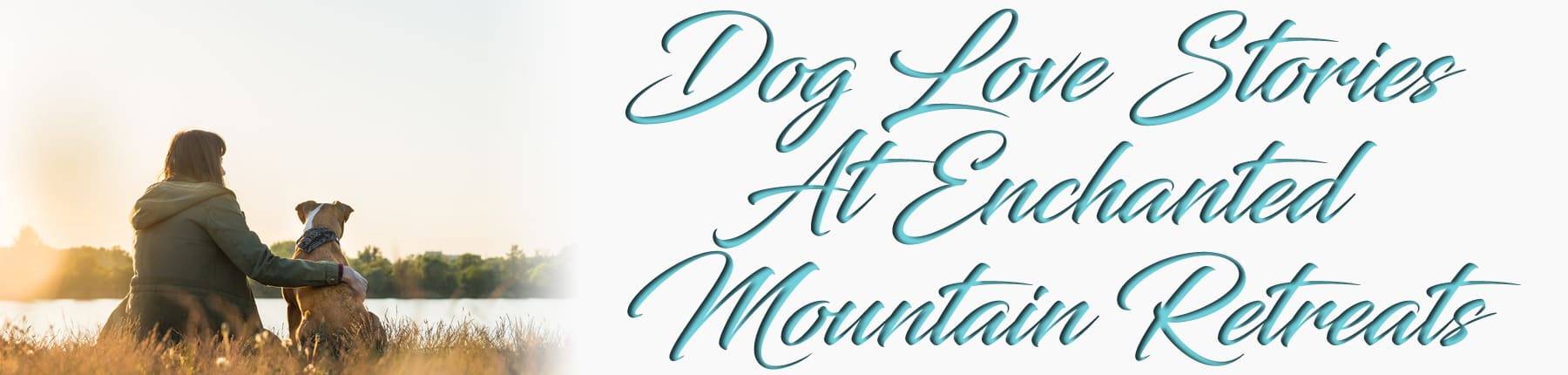 Dog Love Stories at Enchanted Mountain Retreats Vacation Rental Cabins in North Georgia Mountains|Blairsville, Blue Ridge and Hiawassee, Georgia|Call Today to Book your Vacation @ 706-781-3892 Last Minute Special 10% Discount on the Rate